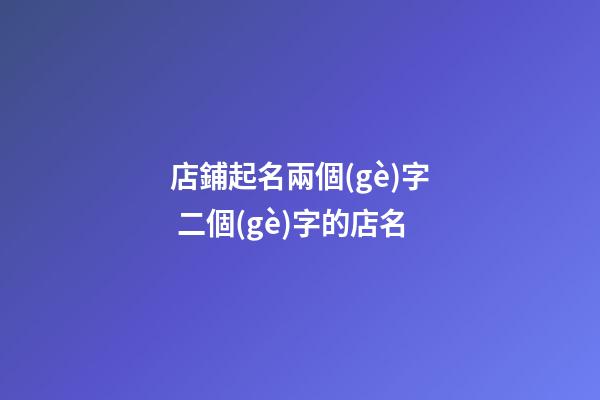 店鋪起名兩個(gè)字 二個(gè)字的店名-第1張-店鋪起名-玄機(jī)派